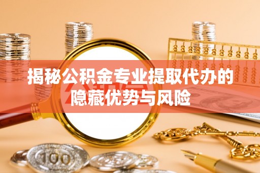 带岭揭秘公积金专业提取代办的隐藏优势与风险