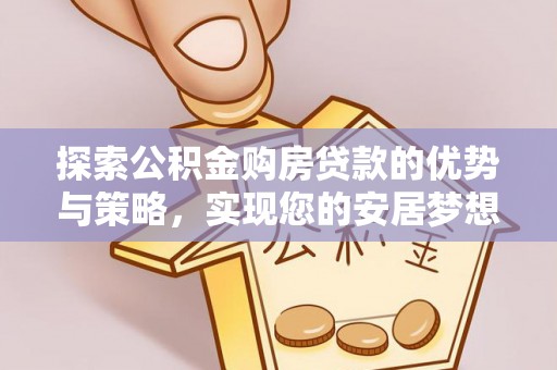 带岭探索公积金购房贷款的优势与策略，实现您的安居梦想