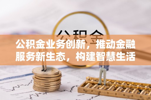 带岭公积金业务创新，推动金融服务新生态，构建智慧生活新未来