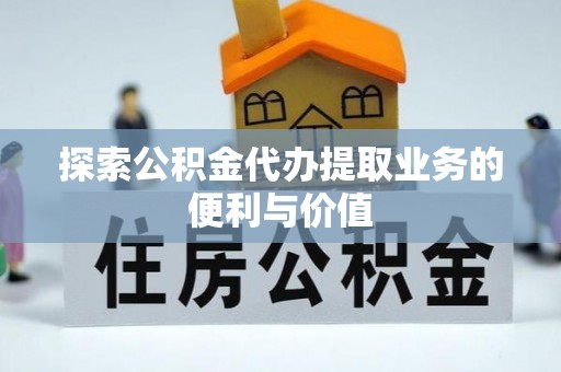带岭探索公积金代办提取业务的便利与价值