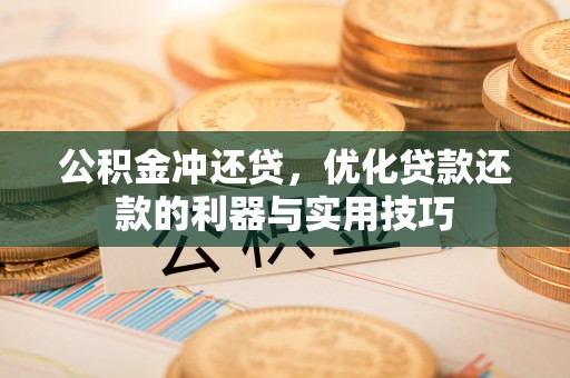带岭公积金冲还贷，优化贷款还款的利器与实用技巧