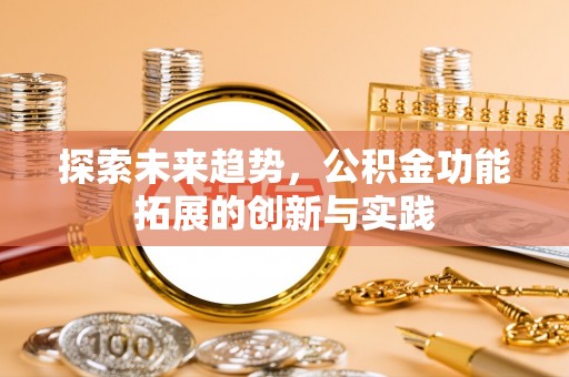 带岭探索未来趋势，公积金功能拓展的创新与实践