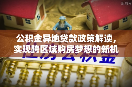带岭公积金异地贷款政策解读，实现跨区域购房梦想的新机遇