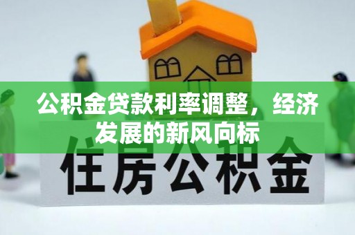 带岭公积金贷款利率调整，经济发展的新风向标