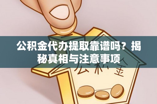 带岭公积金代办提取靠谱吗？揭秘真相与注意事项