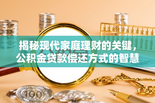 带岭揭秘现代家庭理财的关键，公积金贷款偿还方式的智慧选择