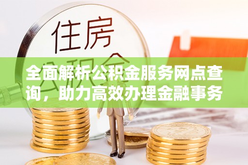 带岭全面解析公积金服务网点查询，助力高效办理金融事务