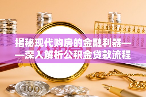 带岭揭秘现代购房的金融利器——深入解析公积金贷款流程