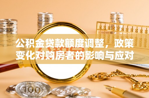 带岭公积金贷款额度调整，政策变化对购房者的影响与应对策略