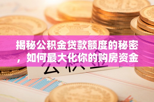 带岭揭秘公积金贷款额度的秘密，如何最大化你的购房资金