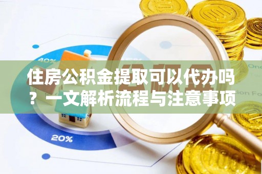 带岭住房公积金提取可以代办吗？一文解析流程与注意事项