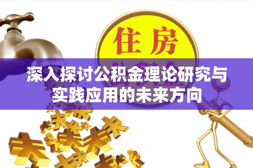 带岭深入探讨公积金理论研究与实践应用的未来方向