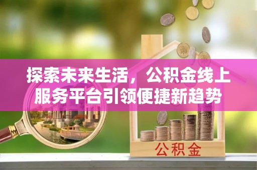 带岭探索未来生活，公积金线上服务平台引领便捷新趋势