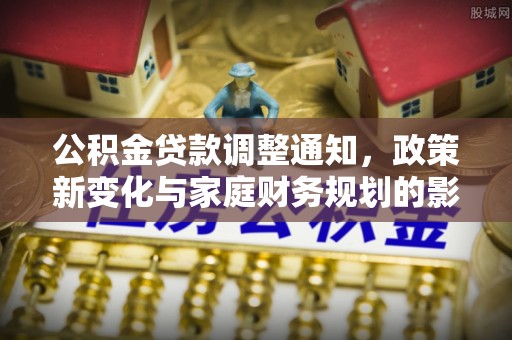 带岭公积金贷款调整通知，政策新变化与家庭财务规划的影响