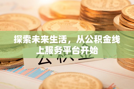 带岭探索未来生活，从公积金线上服务平台开始