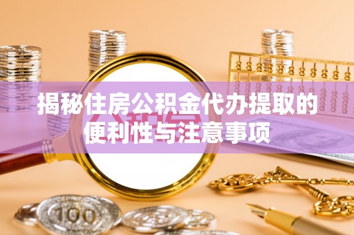 带岭揭秘住房公积金代办提取的便利性与注意事项