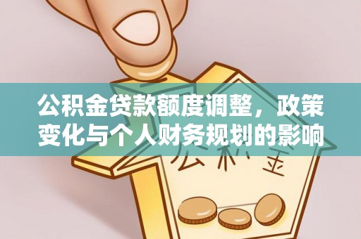 带岭公积金贷款额度调整，政策变化与个人财务规划的影响分析
