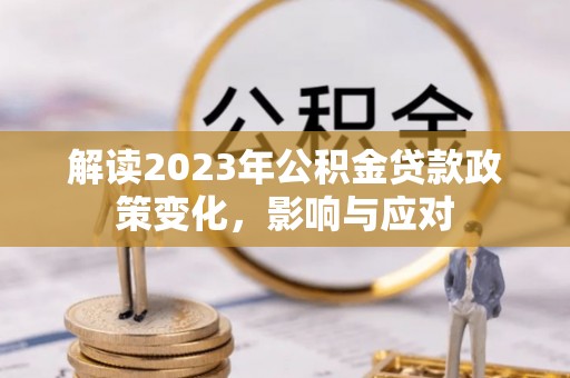 带岭解读2023年公积金贷款政策变化，影响与应对
