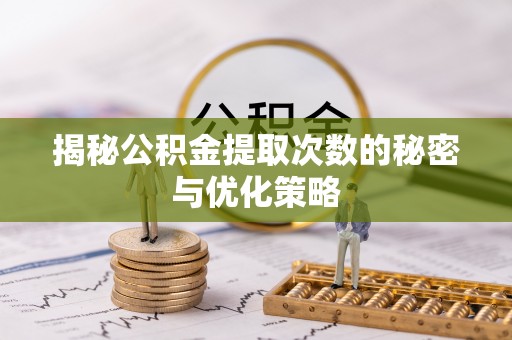 带岭揭秘公积金提取次数的秘密与优化策略