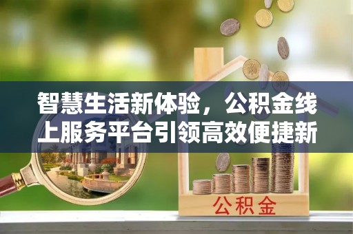 带岭智慧生活新体验，公积金线上服务平台引领高效便捷新潮流