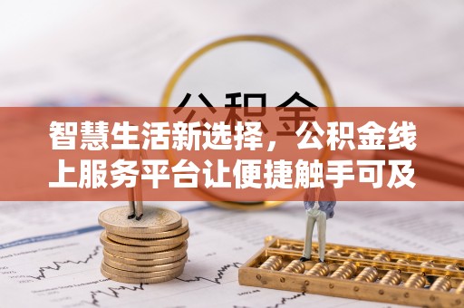 带岭智慧生活新选择，公积金线上服务平台让便捷触手可及