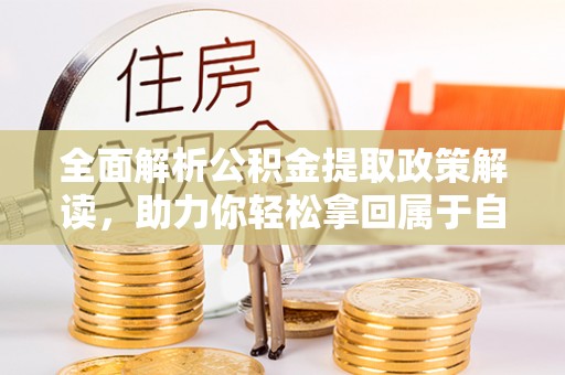 带岭全面解析公积金提取政策解读，助力你轻松拿回属于自己的钱