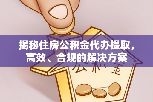 带岭揭秘住房公积金代办提取，高效、合规的解决方案