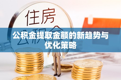 带岭公积金提取金额的新趋势与优化策略