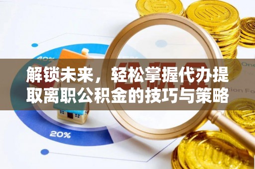 带岭解锁未来，轻松掌握代办提取离职公积金的技巧与策略
