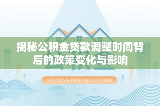 带岭揭秘公积金贷款调整时间背后的政策变化与影响