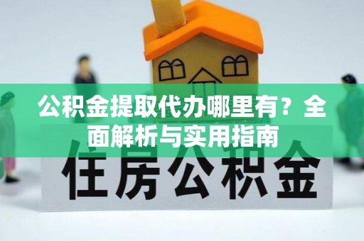 带岭公积金提取代办哪里有？全面解析与实用指南