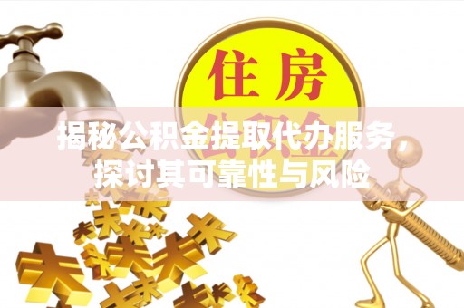 带岭揭秘公积金提取代办服务，探讨其可靠性与风险