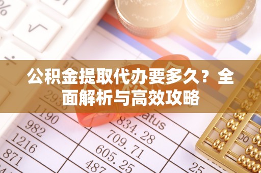 带岭公积金提取代办要多久？全面解析与高效攻略