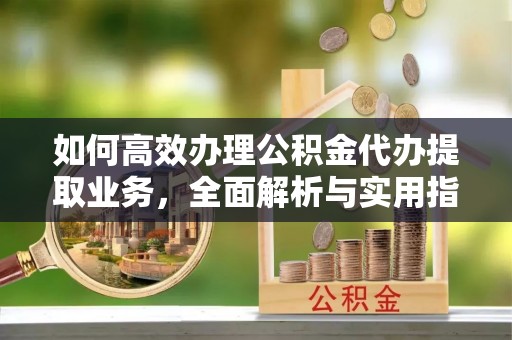 带岭如何高效办理公积金代办提取业务，全面解析与实用指南