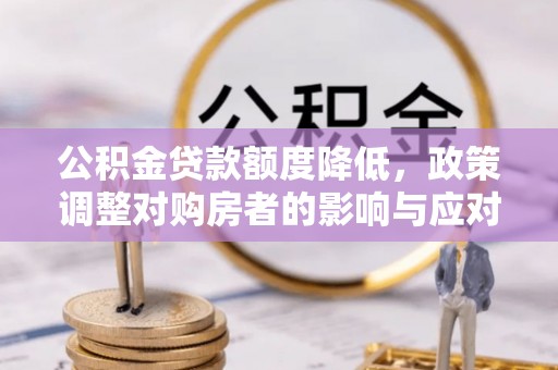 带岭公积金贷款额度降低，政策调整对购房者的影响与应对策略