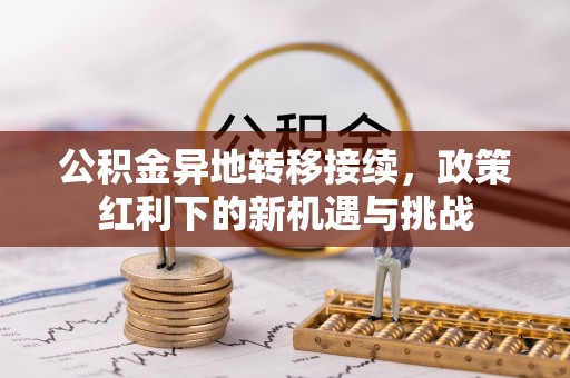带岭公积金异地转移接续，政策红利下的新机遇与挑战