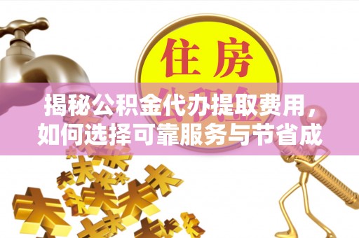 带岭揭秘公积金代办提取费用，如何选择可靠服务与节省成本
