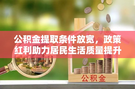 带岭公积金提取条件放宽，政策红利助力居民生活质量提升