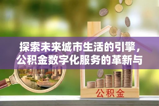 带岭探索未来城市生活的引擎，公积金数字化服务的革新与实践