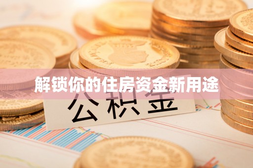 带岭解锁你的住房资金新用途