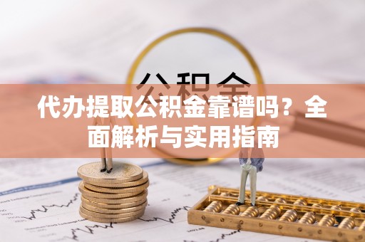 带岭代办提取公积金靠谱吗？全面解析与实用指南
