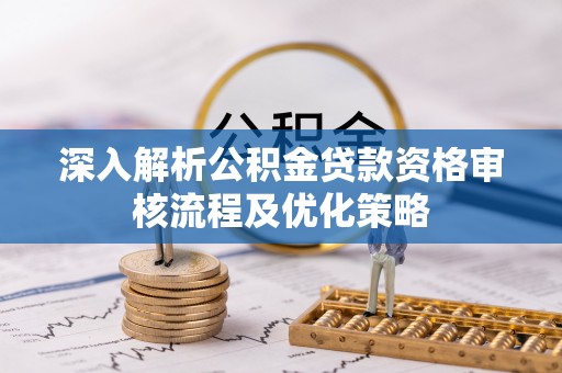 带岭深入解析公积金贷款资格审核流程及优化策略