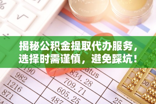 带岭揭秘公积金提取代办服务，选择时需谨慎，避免踩坑！