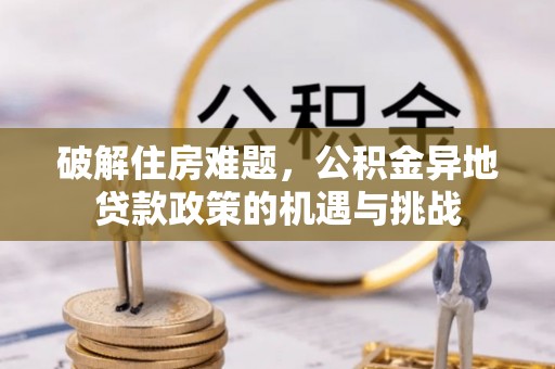 带岭破解住房难题，公积金异地贷款政策的机遇与挑战