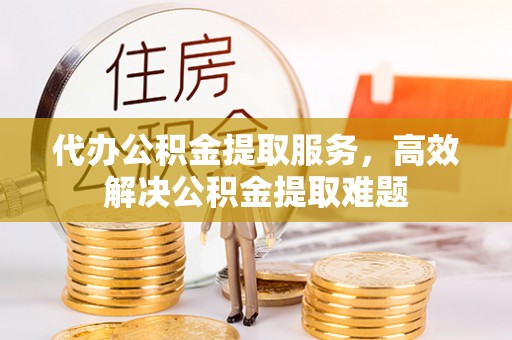 带岭代办公积金提取服务，高效解决公积金提取难题