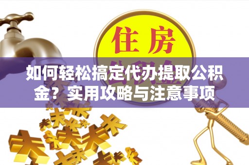 带岭如何轻松搞定代办提取公积金？实用攻略与注意事项