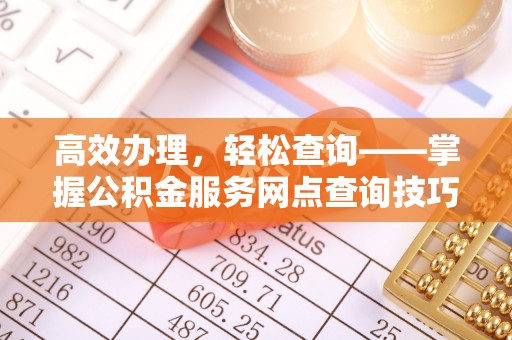 带岭高效办理，轻松查询——掌握公积金服务网点查询技巧