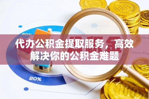 带岭代办公积金提取服务，高效解决你的公积金难题