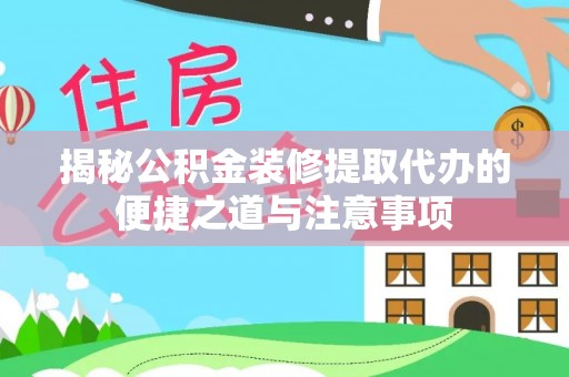 带岭揭秘公积金装修提取代办的便捷之道与注意事项
