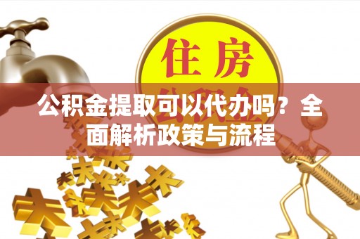 带岭公积金提取可以代办吗？全面解析政策与流程